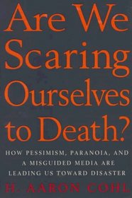 Are We Scaring Ourselves to Death? : How Pessismism, Paranoia, and a Misguided Media are Leading Us Toward Disaster