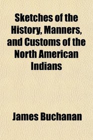 Sketches of the History, Manners, and Customs of the North American Indians