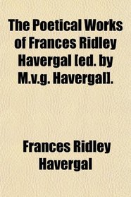 The Poetical Works of Frances Ridley Havergal [ed. by M.v.g. Havergal].