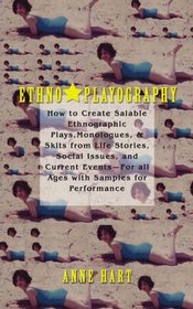 Ethno-Playography: How to Create Salable Ethnographic Plays, Monologues, & Skits from Life Stories, Social Issues, and Current EventsFor all Ages with Samples for Performance