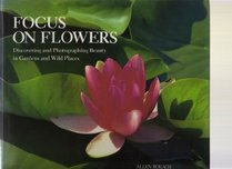 Focus on Flowers: Discovering and Photographing Beauty in Gardens and Wild Places