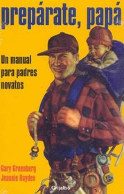 Preparate, Papa/ Be Prepared: Un Manual Para Padres Novatos / A Practical Handbook for New Dads