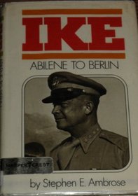 Ike: Abilene to Berlin : The Life of Dwight D. Eisenhower from His Childhood in Abilene, Kansas, Through His Command of the Allied Forces in Europe