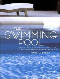 The Swimming Pool : Stylish and Inspirational Ideas for Building and Decorating Your Pool