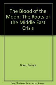 The Blood of the Moon: The Roots of the Middle East Crisis