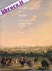 The Golden Age of Naples: Art and Civilization Under the Bourbons 1734-1805, Vol. I