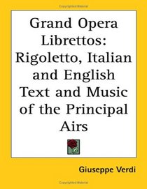 Grand Opera Librettos: Rigoletto, Italian And English Text And Music of the Principal Airs
