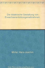Die didaktische Gestaltung von Erwachsenenbildungsmassnahmen: Entwicklung u. Begrundung e. Handlungsstrategie (German Edition)