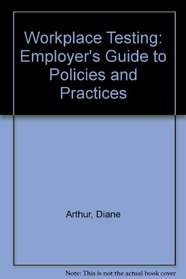 Workplace Testing: An Employer 's Guide to Policies and Practices