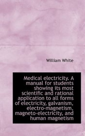 Medical electricity. A manual for students showing its most scientific and rational application to a