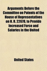 Arguments Before the Committee on Patents of the House of Representatives on H. R. 22678, to Provide Increased Force and Salaries in the United