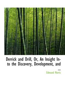 Derrick and Drill, Or, An Insight Into the Discovery, Development, and ...