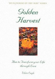 Golden Harvest: How to Transform Your Life Through Love (Your Journey in the Light Series) (Your Journey in the Light Series)