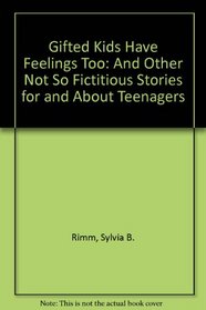 Gifted Kids Have Feelings Too: And Other Not So Fictitious Stories for and About Teenagers