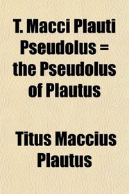 T. Macci Plauti Pseudolus = the Pseudolus of Plautus