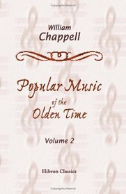 Popular Music of the Olden Time: The Whole of the Airs Harmonized by G. A. Macfarren. Volume 2
