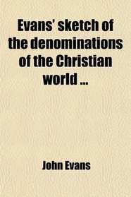 Evans' sketch of the denominations of the Christian world ...