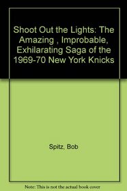 Shoot Out the Lights: The Amazing , Improbable, Exhilarating Saga of the 1969-70 New York Knicks