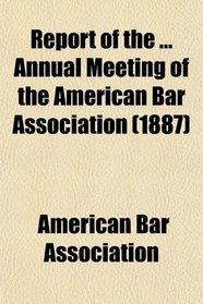 Report of the ... Annual Meeting of the American Bar Association (1887)