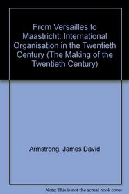 From Versailles To Maastricht : International Organization in the Twentieth Century (The Making of the Twentieth Century)