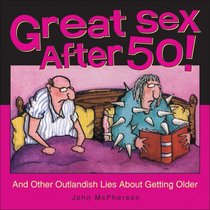 Great Sex After 50!: And Other Outlandish Lies about Getting Older