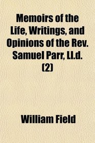 Memoirs of the Life, Writings, and Opinions of the Rev. Samuel Parr, Ll.d. (2)