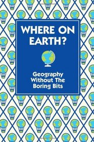 Where on Earth?: Geography Without the Boring Bits. [Written by James Doyle (Gift)