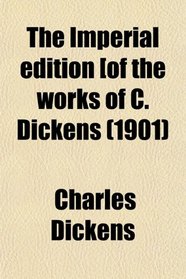 The Imperial edition [of the works of C. Dickens (1901)