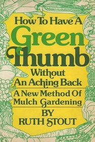 How to Have a Green Thumb Without an Aching Back: A New Method of Mulch Gardening