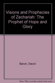 Visions and Prophecies of Zechariah: The Prophet of Hope and Glory