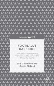 Football's Dark Side: Corruption, Homophobia, Violence and Racism in the Beautiful Game: Racism, Homophobia, Drugs and Violence in the Beautiful Game