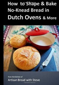 How to Shape & Bake No-Knead Bread in Dutch Ovens & More: From the Kitchen of Artisan Bread with Steve