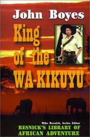 King of the Wa-Kikuyu: A True Story of Travel and Adventure in Africa (The Resnick Library of African Adventure, No. 7)