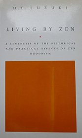 Living by Zen: A Synthesis of the Historical and Practical Aspects of Zen Buddhism