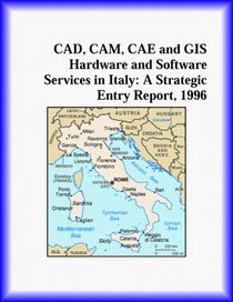 CAD, CAM, CAE and GIS Hardware and Software Services in Italy: A Strategic Entry Report, 1996 (Strategic Planning Series)