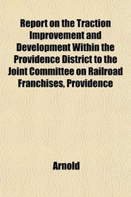 Report on the Traction Improvement and Development Within the Providence District to the Joint Committee on Railroad Franchises, Providence