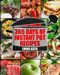 Instant Pot: 365 Days of Instant Pot Recipes (Fast and Slow, Slow Cooking, Chicken, Crock Pot, Instant Pot, Electric Pressure Cooker, Vegan, Paleo, Breakfast, Lunch, Snack, Healthy Slow Cooker Dinner)