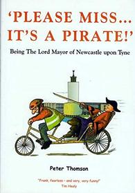 Please Miss... it's a Pirate!: Being the Lord Mayor of Newcastle upon Tyne
