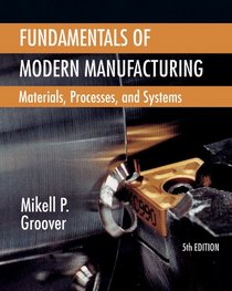 Fundamentals of Modern Manufacturing: Materials,  Processes, and Systems