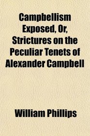 Campbellism Exposed, Or, Strictures on the Peculiar Tenets of Alexander Campbell