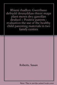 Rhieni rhadlon: Gwerthuso defnydd deunyddiau rhieni magu plant mewn dwy ganolfan deuluol = Positive parents : evaluation the use of the healthy child parenting materials in two family centres