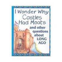 I Wonder Why Castles Had Moats: And Other Questions About Long Ago