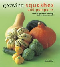 Growing Squashes & Pumpkins: A Directory Of Varieties And How To Cultivate Them Successfully