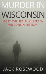 Murder In Wisconsin: Most Evil Serial Killers In Wisconsin History