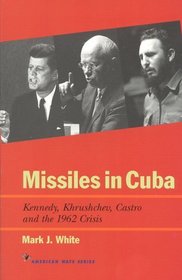 Missiles in Cuba : Kennedy, Khrushchev, Castro and the 1962 Crisis (American Ways Series)