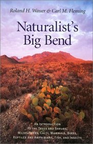 Naturalist's Big Bend: An Introduction to the Trees and Shrubs, Wildflowers, Cacti, Mammals, Birds, Reptiles and Amphibians, Fish, and Insects (Louise Lindsey Merrick Natural Environment Series, 33)