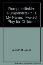 Rumpelstiltskin Is My Name: A Play for Children in Two Acts