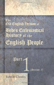 The Old English Version of Bede's Ecclesiastical History of the English People: Part 1