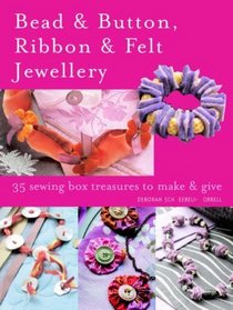 Bead and Button, Ribbon and Felt Jewellery: 35 Sewing-box Treasures to Make and Give