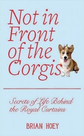 Not in Front of the Corgis: Secrets of Life Behind the Royal Curtains